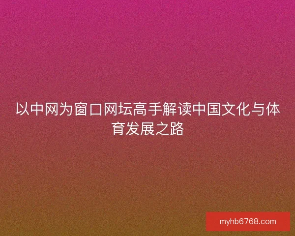 以中网为窗口网坛高手解读中国文化与体育发展之路